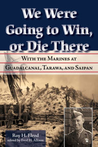 Title: We Were Going to Win, Or Die There: With the Marines at Guadalcanal, Tarawa, and Saipan, Author: Roy H. Elrod