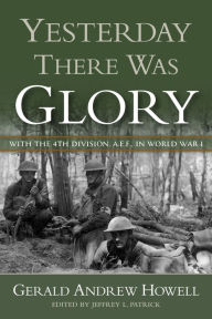 Title: Yesterday There Was Glory: With the 4th Division, A.E.F., in World War I, Author: Gerald Howell