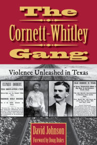 Title: The Cornett-Whitley Gang: Violence Unleashed in Texas, Author: David Johnson