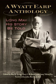 Title: A Wyatt Earp Anthology: Long May His Story Be Told, Author: Roy B Young