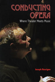 Title: Conducting Opera: Where Theater Meets Music, Author: Joseph Rescigno