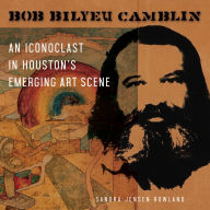 Title: Bob Bilyeu Camblin: An Iconoclast in Houston's Emerging Art Scene, Author: Sandra Jensen Rowland