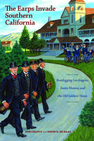 Title: The Earps Invade Southern California: Bootlegging Los Angeles, Santa Monica, and the Old Soldiers' Home, Author: Donald Chaput