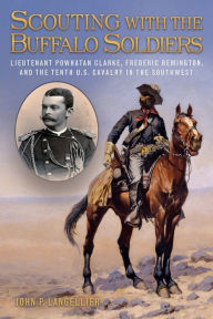 Title: Scouting with the Buffalo Soldiers: Lieutenant Powhatan Clarke, Frederic Remington, and the Tenth U.S. Cavalry in the Southwest, Author: John P Langellier