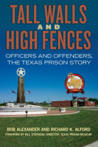 Title: Tall Walls and High Fences: Officers and Offenders, the Texas Prison Story, Author: Bob Alexander