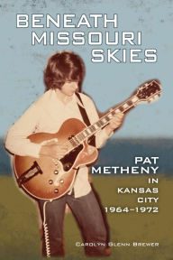 Amazon audio books download Beneath Missouri Skies: Pat Metheny in Kansas City, 1964-1972 MOBI by Carolyn Glenn Brewer (English literature)