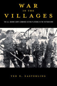 Title: War in the Villages: The U.S. Marine Corps Combined Action Platoons in the Vietnam War, Author: Ted N Easterling