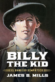 Title: Billy the Kid: El Bandido Simpático, Author: James B. Mills