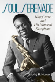 Free books download iphone 4 Soul Serenade: King Curtis and His Immortal Saxophone by Timothy R. Hoover, Timothy R. Hoover 9781574418811 ePub
