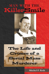 Title: Man with the Killer Smile: The Life and Crimes of a Serial Mass Murderer, Author: Mitchel P. Roth