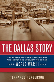 Free ebook for download The Dallas Story: The North American Aviation Plant and Industrial Mobilization during World War II 9781574418934 by Terrance Furgerson, Terrance Furgerson (English Edition)