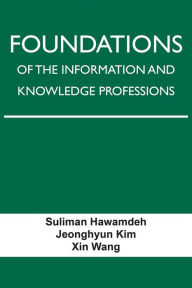 Free epub book downloader Foundations of the Information and Knowledge Professions by Suliman Hawamdeh, Jeonghyun Kim, Xin Wang, Suliman Hawamdeh, Jeonghyun Kim, Xin Wang 9781574418941