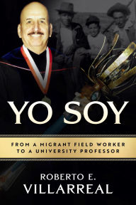 Title: Yo Soy: From a Migrant Field Worker to a University Professor, Author: Roberto E Villarreal