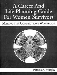 Title: A Career and Life Planning Guide for Women Survivors: MAKING THE CONNECTIONS WORKBOOK / Edition 1, Author: Patricia Murphy