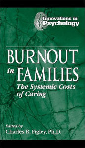 Title: Burnout in Families: The Systemic Costs of Caring / Edition 1, Author: Charles R. Figley