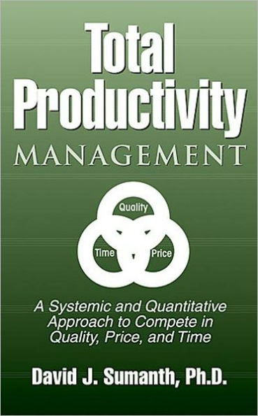 Total Productivity Management (TPmgt): A Systemic and Quantitative Approach to Compete in Quality, Price and Time / Edition 1