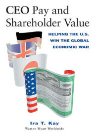 Title: CEO Pay and Shareholder Value: Helping the U.S. Win the Global Economic War, Author: Ira T. Kay