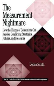 Title: The Measurement Nightmare: How the Theory of Constraints Can Resolve Conflicting Strategies, Policies, and Measures / Edition 1, Author: Debra Smith