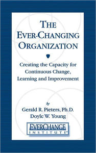 Title: The Ever Changing Organization: Creating the Capacity for Continuous Change, Learning, and Improvement, Author: Gerald R Pieters