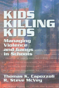 Title: Kids Killing Kids: Managing Violence and Gangs in Schools / Edition 1, Author: Thomas K. Capozzoli