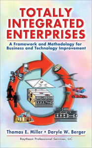 Title: Totally Integrated Enterprises: A Framework and Methodology for Business and Technology Improvement, Author: Thomas E. Miller