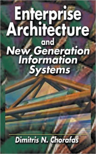 Title: Enterprise Architecture and New Generation Information Systems / Edition 1, Author: Dimitris N. Chorafas