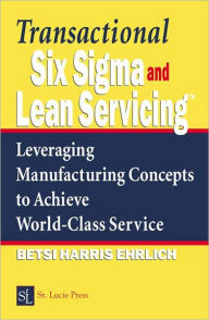 Title: Transactional Six Sigma and Lean Servicing: Leveraging Manufacturing Concepts to Achieve World-Class Service / Edition 1, Author: Betsi Harris Ehrlich
