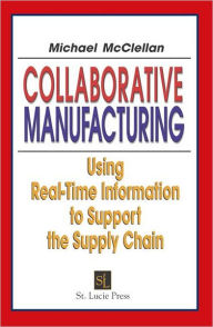 Title: Collaborative Manufacturing: Using Real-Time Information to Support the Supply Chain / Edition 1, Author: Michael McClellan