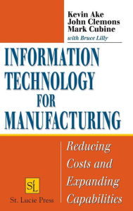 Title: Information Technology for Manufacturing: Reducing Costs and Expanding Capabilities / Edition 1, Author: Kevin Ake