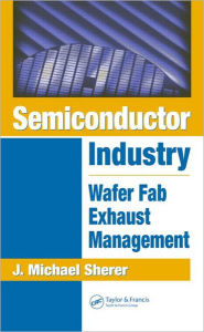 Title: Semiconductor Industry: Wafer Fab Exhaust Management / Edition 1, Author: J. Michael Sherer