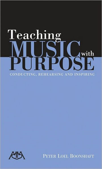 Teaching Music with Purpose: Conducting, Rehearsing and Inspiring