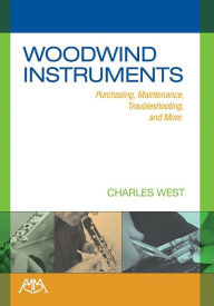 Title: Woodwind Instruments: Purchasing, Maintenance, Troubleshooting and More, Author: Charles West