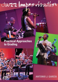 Title: Jazz Improvisation: Practical Approaches to Grading, Author: Antonio J. Garcia