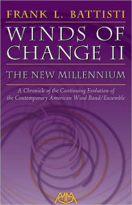 Title: Winds of Change II - The New Millennium: A Chronicle of the Continuing Evolution of the Contemporary American Wind/Band Ensemble, Author: Frank L. Battisti