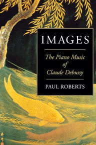 Title: Images: The Piano Music of Claude Debussy, Author: Paul Roberts