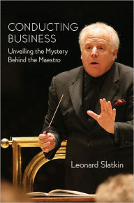 Title: Conducting Business: Unveiling the Mystery Behind the Maestro, Author: Leonard Slatkin
