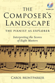 Title: The Composer's Landscape: The Pianist as Explorer - Interpreting the Scores of Eight Masters, Author: Carol Montparker