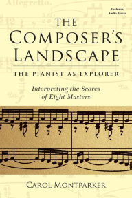 Title: The Composer's Landscape: The Pianist as Explorer - Interpreting the Scores of Eight Masters, Author: Carol Montparker