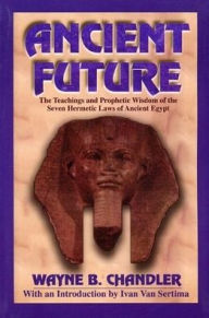 Title: Ancient Future: the Teachings and Prophetic Wisdom of the Seven Hermetic Laws of Ancient Egypt, Author: Wayne B. Chandler