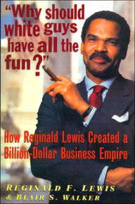 Title: Why Should White Guys Have All the Fun?: How Reginald Lewis Created a Billion-Dollar Business Empire, Author: Reginald F. Lewis