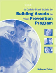 Title: A Quick-Start Guide to Building Assets in Your Prevention Program, Author: Deborah Fisher