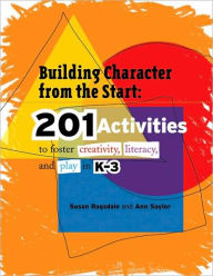 Title: Building Character from the Start: 201 Activities to Foster Creativity, Literacy, and Play in K-3, Author: Susan Ragsdale