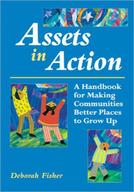 Title: Assets in Action: A Handbook for Making Communities Better Places to Grow Up, Author: Deborah Fisher