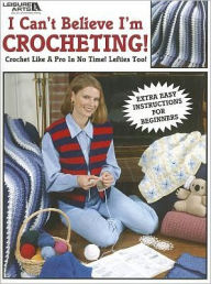 Title: I Can't Believe I'm Crocheting! (Leisure Arts #2738), Author: Leisure Arts