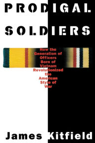 Title: Prodigal Soldiers: How the Generation of Officers Born of Vietnam Revolutionized the American Style of War, Author: James Kitfield