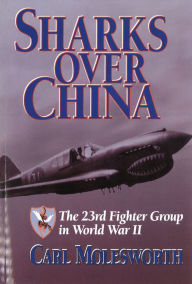 Title: Sharks Over China: The 23rd Fighter Group in World War II, Author: Carl Molesworth