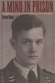 Title: A Mind in Prison: The Memoir of a Son and Soldier of the Third Reich, Author: Bruno Manz