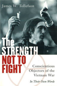 Title: The Strength Not to Fight: Conscientious Objectors of the Vietnam War - in Their Own Words, Author: James Tollefson