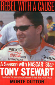 Title: Rebel With a Cause: A Season With NASCAR Star Tony Stewart, Author: Monte Dutton