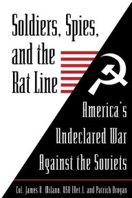 Title: Soldiers, Spies, and the Rat Line: America's Undeclared War Against the Soviets, Author: James V. Milano